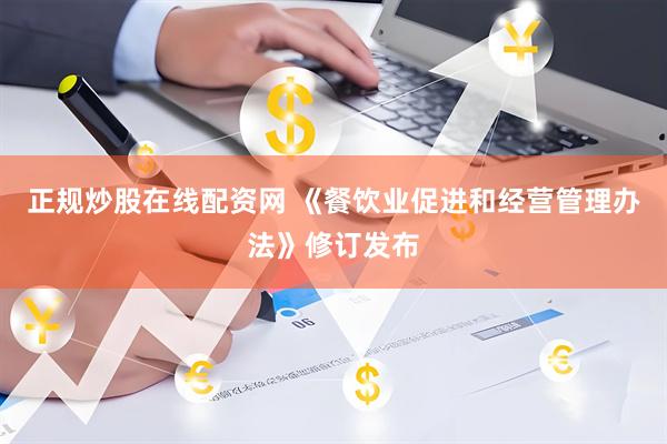 正规炒股在线配资网 《餐饮业促进和经营管理办法》修订发布