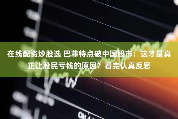 在线配资炒股选 巴菲特点破中国股市：这才是真正让股民亏钱的原因？看完认真反思