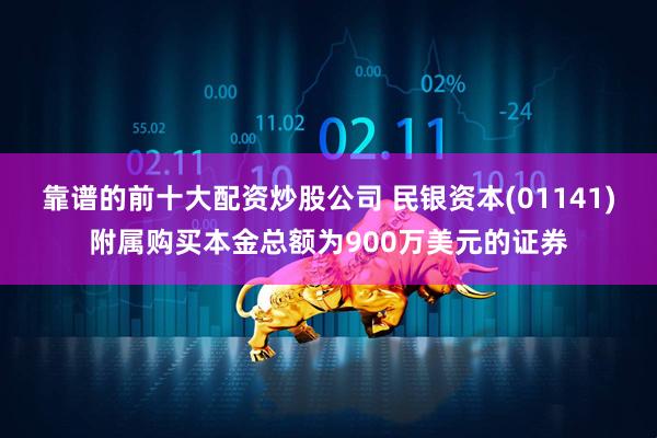 靠谱的前十大配资炒股公司 民银资本(01141)附属购买本金总额为900万美元的证券