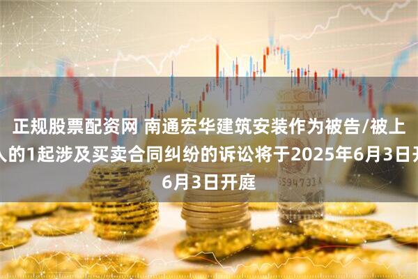 正规股票配资网 南通宏华建筑安装作为被告/被上诉人的1起涉及买卖合同纠纷的诉讼将于2025年6月3日开庭