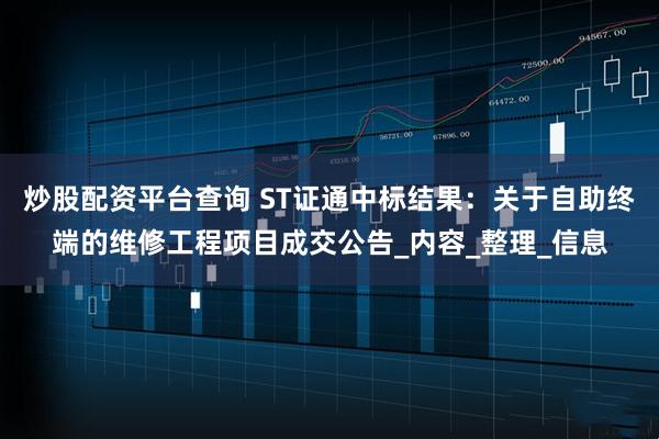 炒股配资平台查询 ST证通中标结果：关于自助终端的维修工程项目成交公告_内容_整理_信息