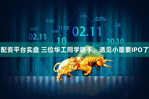 配资平台实盘 三位华工同学联手，遇见小面要IPO了