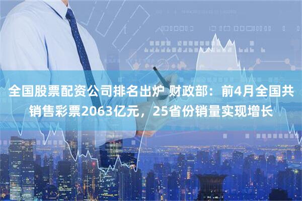 全国股票配资公司排名出炉 财政部：前4月全国共销售彩票2063亿元，25省份销量实现增长