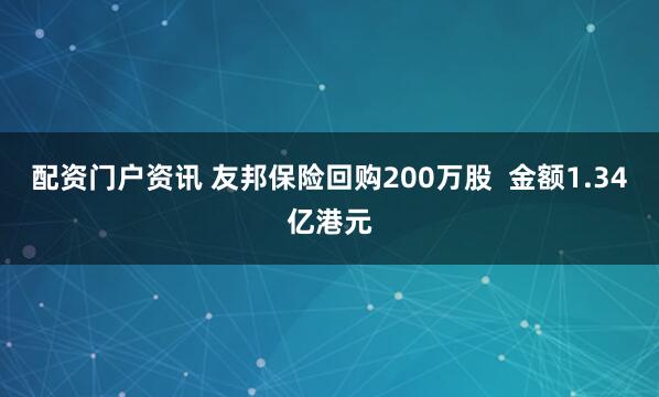 配资门户资讯 友邦保险回购200万股  金额1.34亿港元
