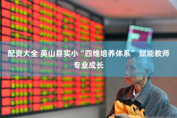 配资大全 英山县实小“四维培养体系” 赋能教师专业成长